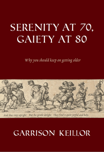 Serenity at 70, Gaiety at 80: Why you should keep on getting older by Garrison Keillor